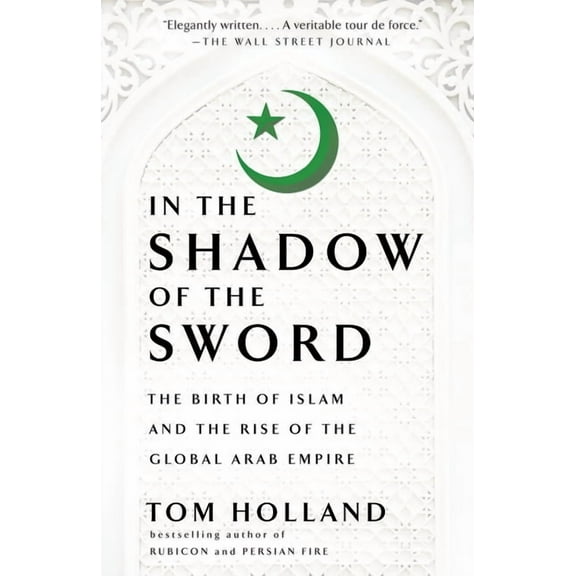 In the Shadow of the Sword: The Birth of Islam and the Rise of the Global Arab Empire, (Paperback)