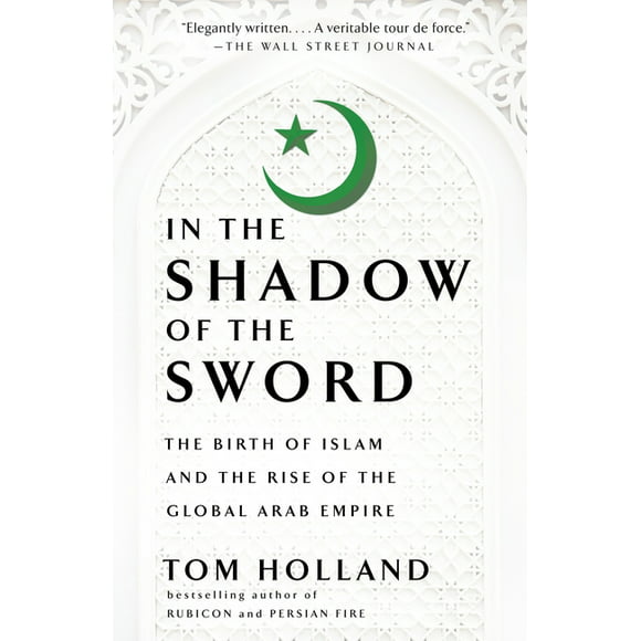 In the Shadow of the Sword : The Birth of Islam and the Rise of the Global Arab Empire (Paperback)