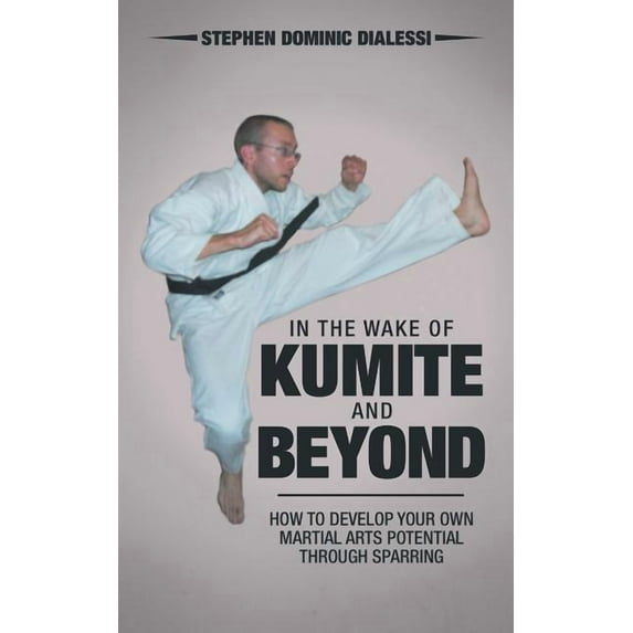 In the Wake of Kumite and Beyond : How to Develop Your Own Martial Arts Potential Through Sparring