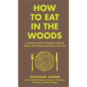 In the Woods How to Eat in the Woods: A Complete Guide to Foraging, Trapping, Fishing, and Finding Sustenance in the Wild, (Hardcover)