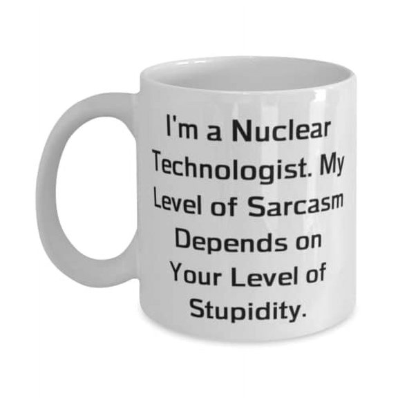 Inappropriate Nuclear technologist, I'm a Nuclear Technologist. My Level of Sarcasm, Beautiful 11oz Mug For Coworkers From Boss