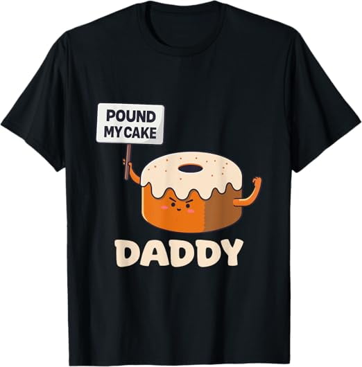 Inappropriate Pound My Cake Daddy Embarrassing Adult Humor T-Shirt ...