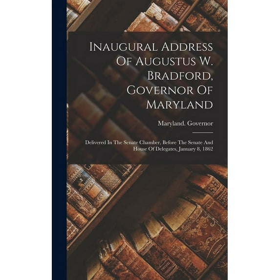 Inaugural Address Of Augustus W. Bradford, Governor Of Maryland: Delivered In The Senate Chamber, Before The Senate And House Of Delegates, January 8, 1862 (Hardcover)