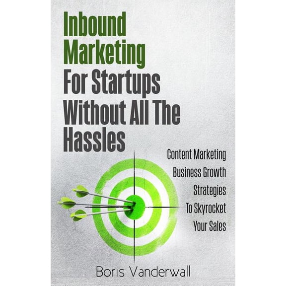 Inbound Marketing For Startups Without All The Hassles: Content Marketing Business Growth Strategies To Skyrocket Your S, (Paperback)