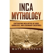Inca Mythology Captivating Inca Myths of Gods, Goddesses, and Legendary Creatures, Hardcover