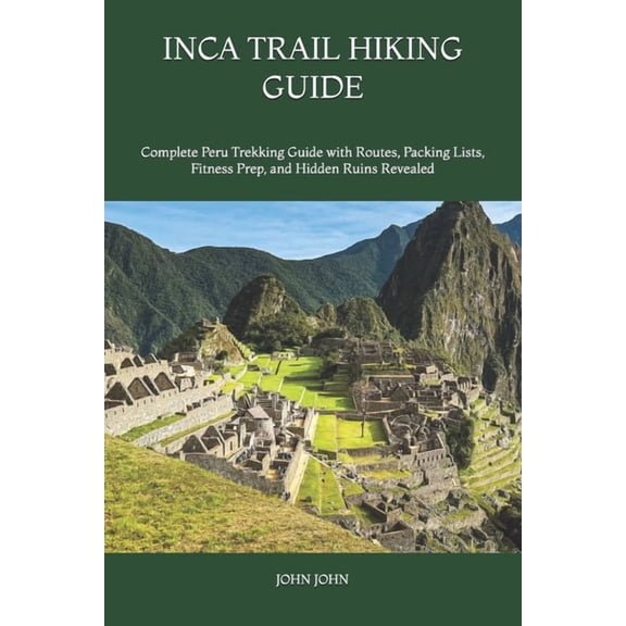 Inca Trail Hiking Guide: Complete Peru Trekking Guide with Routes, Packing Lists, Fitness Prep, and Hidden Ruins Reveale, (Paperback)