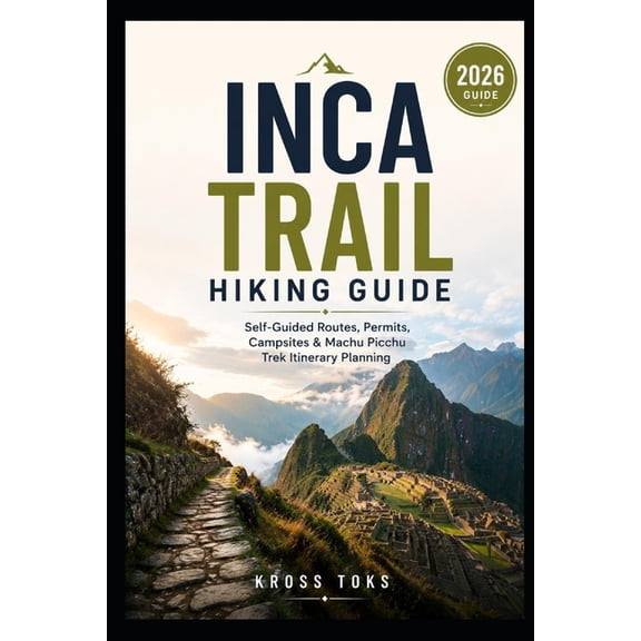 Inca Trail Hiking Guide: Self-Guided Routes, Permits, Campsites & Machu Picchu Trek Itinerary Planning, (Paperback)