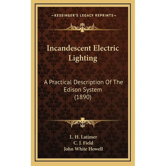 Incandescent Electric Lighting: A Practical Description Of The Edison System 1890 Hardcover 1165555271 9781165555277 L. H. Latimer, C. J. Field, John White Howell