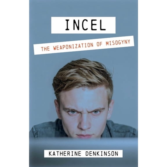 Incel: The Weaponization of Misogyny, (Paperback)