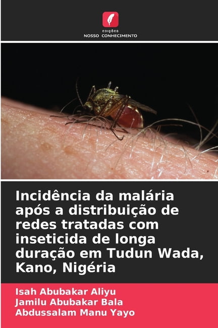 IncidÃªncia da malÃ¡ria apÃ³s a distribuiÃ§Ã£o de redes tratadas com inseticida de longa duraÃ§Ã£o em Tudun Wada, Kano, NigÃ©ria, (Paperback)