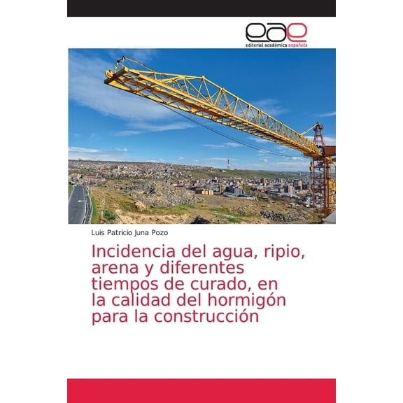 Incidencia del agua, ripio, arena y diferentes tiempos de curado, en la calidad del hormign para la construccin (Paperback)