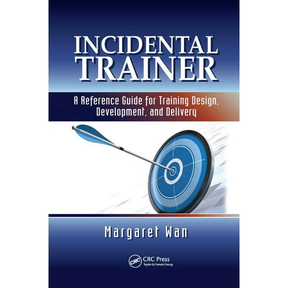 Incidental Trainer: A Reference Guide for Training Design, Development, and Delivery, (Paperback)