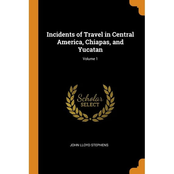 Incidents of Travel in Central America, Chiapas, and Yucatan; Volume 1