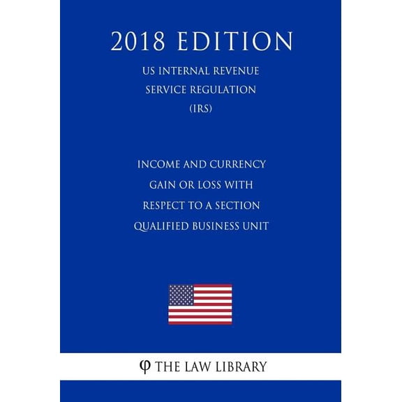 Income and Currency Gain or Loss with Respect to a Section Qualified Business Unit US Internal Revenue Service Regulation IRS 2018 Edition Paperback 1729710239 9781729710234 The Law Library