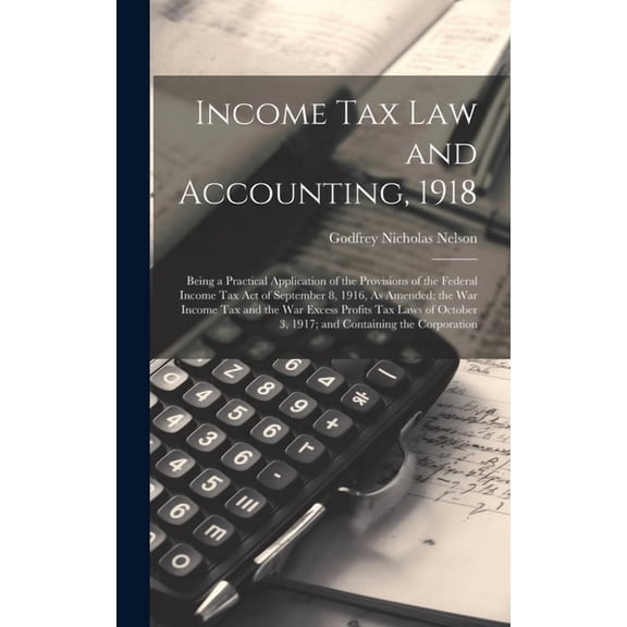 Income Tax Law and Accounting, 1918: Being a Practical Application of the Provisions of the Federal Income Tax Act of September 8, 1916, As Amended; t
