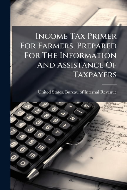 Income Tax Primer For Farmers, Prepared For The Information And Assistance Of Taxpayers, (Paperback)