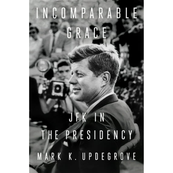 Pre-Owned Incomparable Grace: JFK in the Presidency (Hardcover) 152474574X 9781524745745