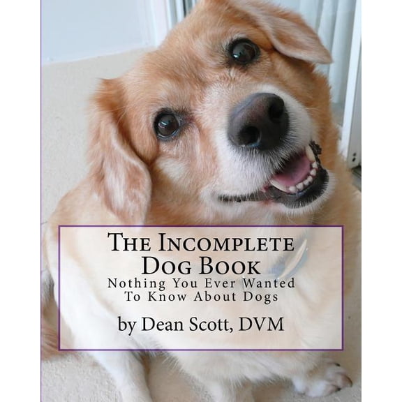 The Incomplete Dog Book: Nothing You Ever Wanted To Know About Dogs (Paperback) by Dean W Scott DVM