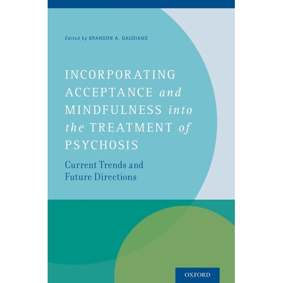 Incorporating Acceptance and Mindfulness Into the Treatment of Psychosis: Current Trends and Future Directions, (Hardcover)