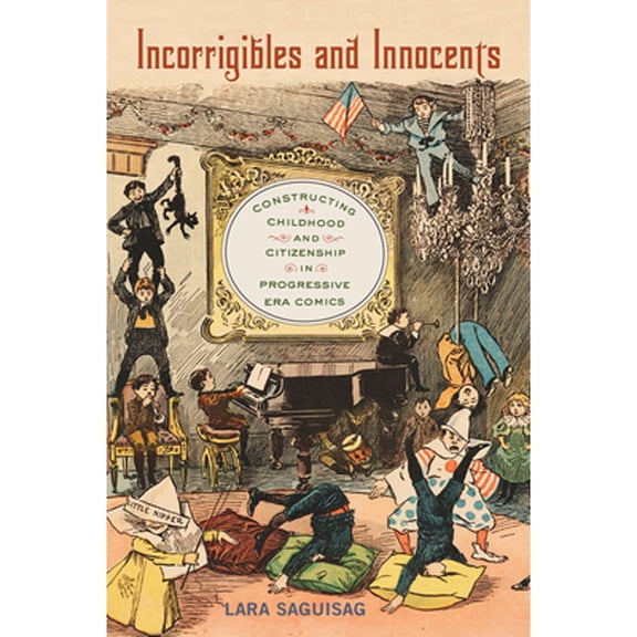 Pre-Owned Incorrigibles and Innocents : Constructing Childhood and Citizenship in Progressive Era Comics (Hardcover)