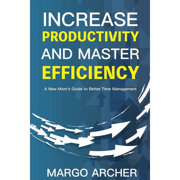 Increase Productivity and Master Efficiency: A New Mom's Guide to Better Time Management, (Paperback)