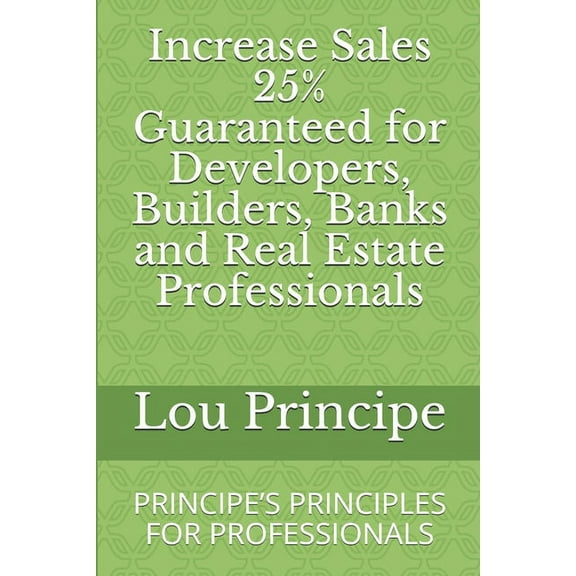 Increase Sales 25% Guaranteed for Developers, Builders, Banks and Real Estate Professionals: Principe's Principles for P, (Paperback)