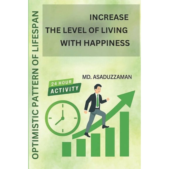 Increase the Level of Living with Happiness: Optimistic Pattern of Lifespan for a 24-Hour Life Cycle, (Paperback)