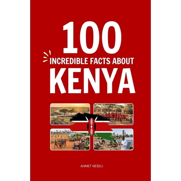 Incredible Facts 100 Incredible Facts About Kenya: Things You Should Know from Maasai Warriors and Endless Savannahs to the Cradle of Man, (Paperback)