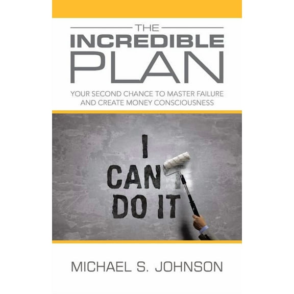 The Incredible Plan: Your Second Chance to Master Failure and Create Money Consciousness