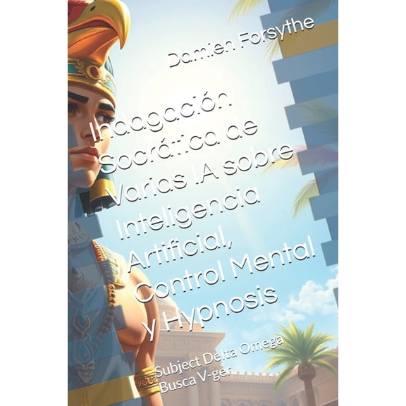 Indagacin Socrtica de Varias IA sobre Inteligencia Artificial, Control Mental y Hypnosis: Subject Delta Omega Busca V-, (Paperback)