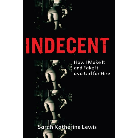Indecent : How I Make It and Fake It as a Girl for Hire (Paperback)