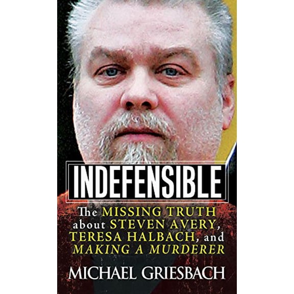Pre-Owned Indefensible: The Missing Truth about Steven Avery, Teresa Halbach, and Making a Murderer (Mass Market Paperback) 0786041145 9780786041145