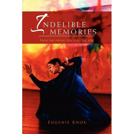 Indelible Memories: From the Frying Pan Into the Fire (Paperback) by Eugenie Knox