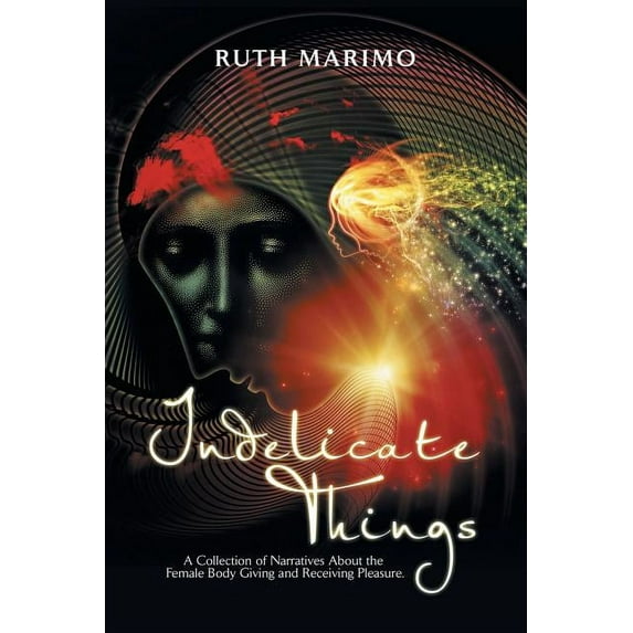 Indelicate Things: A Collection of Narratives About the Female Body Giving and Receiving Pleasure.