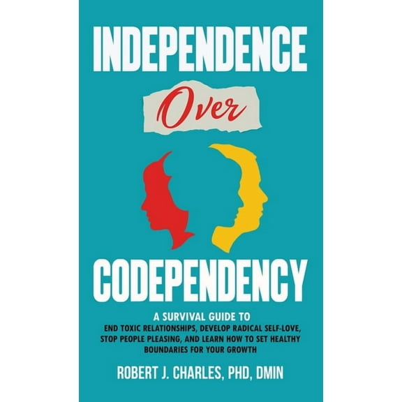 Independence Over Codependency: A Survival Guide to End Toxic Relationships, Develop Radical Selflove, Stop People Pleas, (Hardcover)