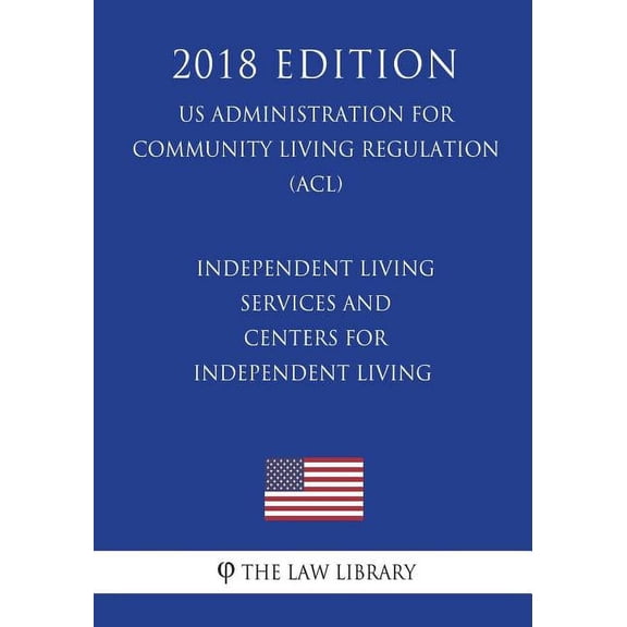 Independent Living Services and Centers for Independent Living (Us Administration for Community Living Regulation) (Acl) (2018 Edition) (Paperback)