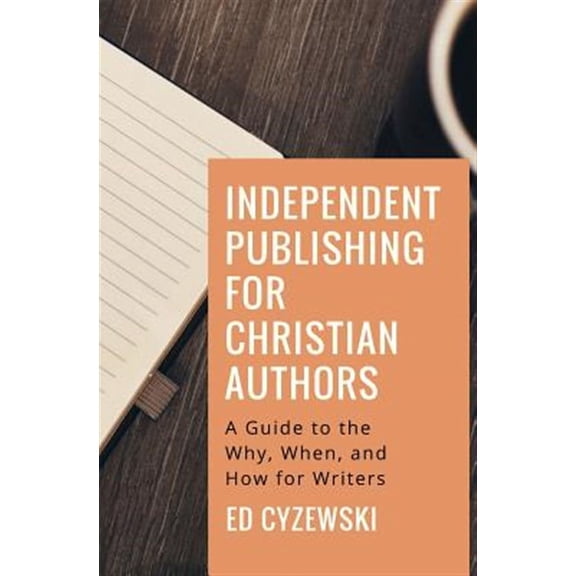 Independent Publishing for Christian Authors : A Guide to the Why, When, and How for Writers