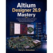 Indept Learning Altium Designer 26.9 Mastery A Guide to Schematic Capture, PCB Layout, Libraries, Routing, Design Rules, and Manufactur, Book 1, Paperback
