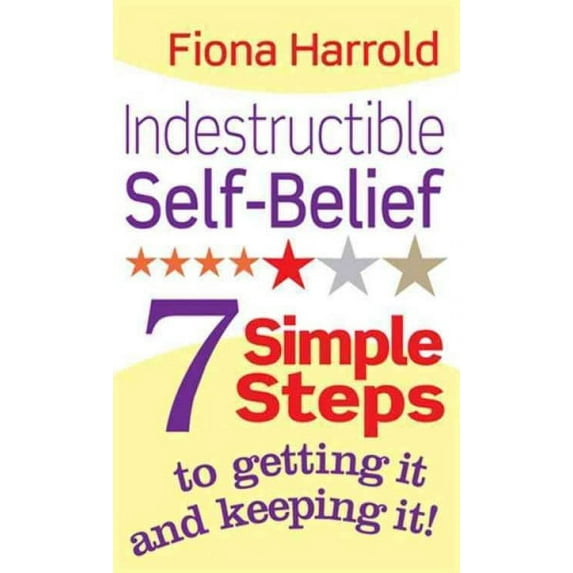 Indestructible Self-Belief: 7 Simple Steps to Getting It and Keeping It!