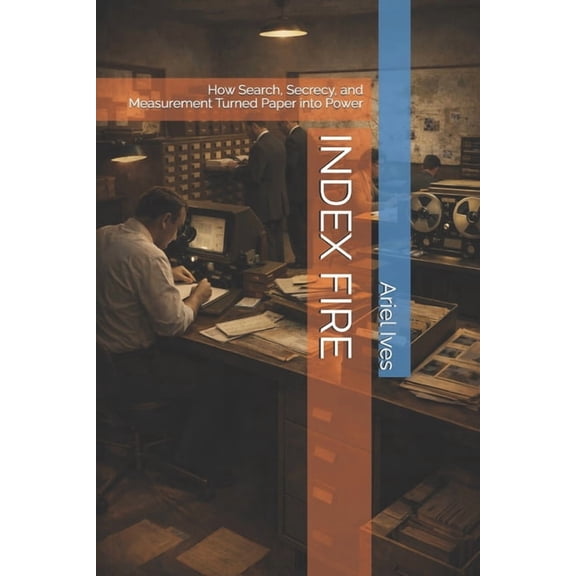 Index Fire: How Search, Secrecy, and Measurement Turned Paper into Power, (Paperback)