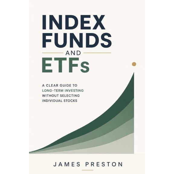 Index Funds and ETFs: A Clear Guide to Long-Term Investing Without Selecting Individual Stocks, (Paperback)