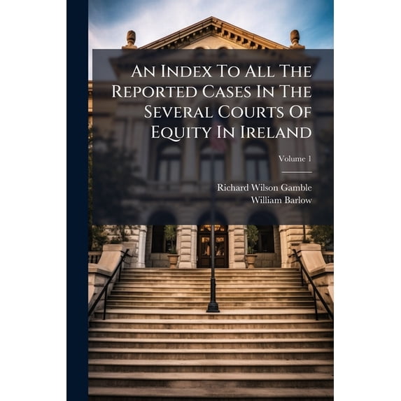 An Index To All The Reported Cases In The Several Courts Of Equity In Ireland : From Trinity Term 1838 To Hilary Term 1867 With A Complete Table Of Cases; Volume 1 (Paperback)