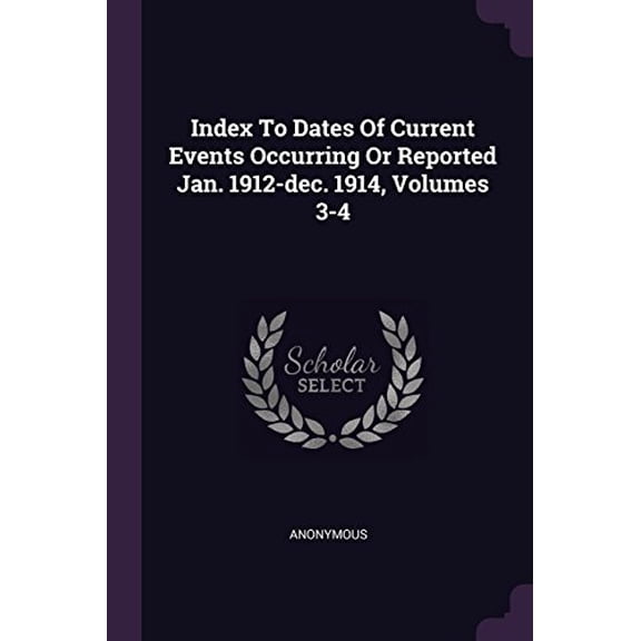 Index To Dates Of Current Events Occurring Or Reported Jan. 1912-dec. 1914, Volumes 3-4 Paperback 1378448111 9781378448113 Anonymous