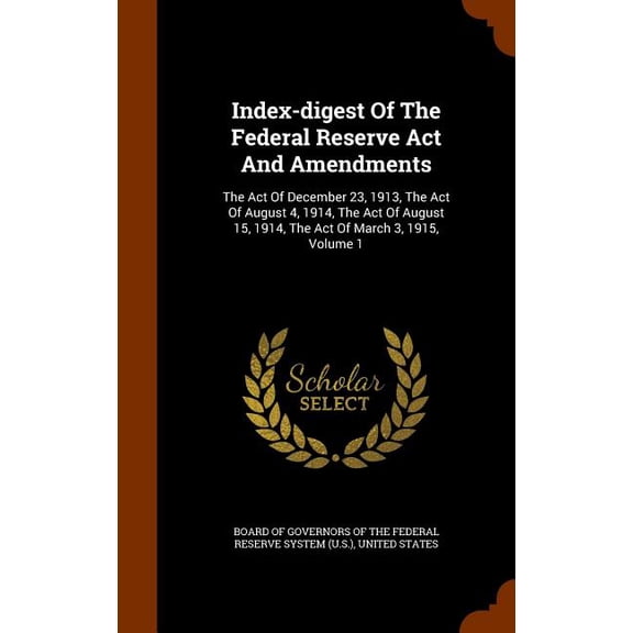 Index-digest Of The Federal Reserve Act And Amendments : The Act Of December 23, 1913, The Act Of August 4, 1914, The Act Of August 15, 1914, The Act Of March 3, 1915, Volume 1 (Hardcover)