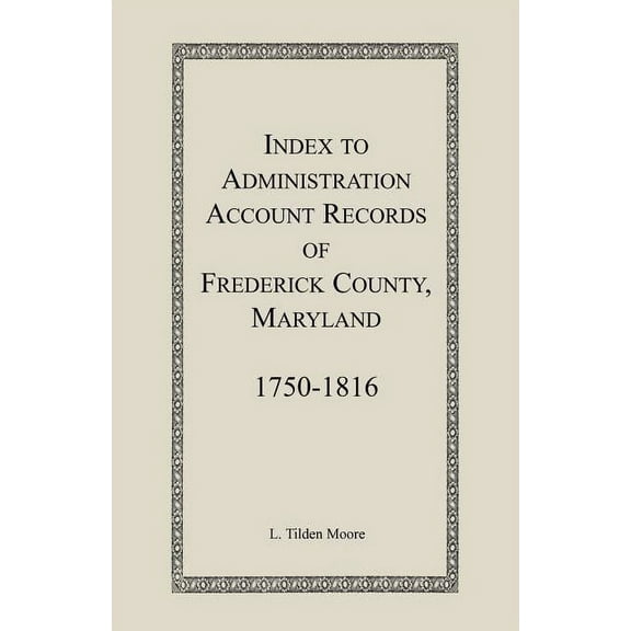 Index to Administration Accounts of Frederick County, 1750-1816 (Maryland) (Paperback) by L Tilden Moore