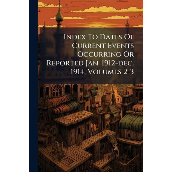Index To Dates Of Current Events Occurring Or Reported Jan. 1912-dec. 1914, Volumes 2-3 (Paperback)