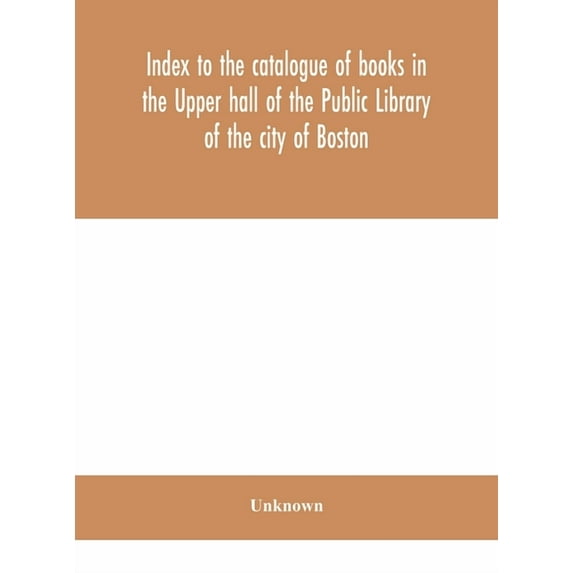 Index To The Catalogue Of Books In The Upper Hall Of The Public Library Of The City Of Boston, (Hardcover)