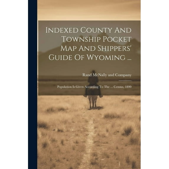 Indexed County And Township Pocket Map And Shippers' Guide Of Wyoming ...: Population Is Given According To The ... Census, 1890 (Paperback)