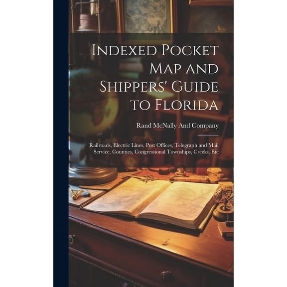 Indexed Pocket Map and Shippers' Guide to Florida: Railroads, Electric Lines, Post Offices, Telegraph and Mail Service, Counties, Congressional Townships, Creeks, Etc (Hardcover)