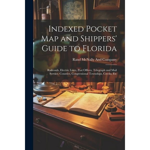 Indexed Pocket Map and Shippers' Guide to Florida: Railroads, Electric Lines, Post Offices, Telegraph and Mail Service, Counties, Congressional Townships, Creeks, Etc (Paperback)